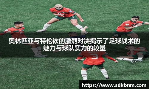 奥林匹亚与特伦钦的激烈对决揭示了足球战术的魅力与球队实力的较量