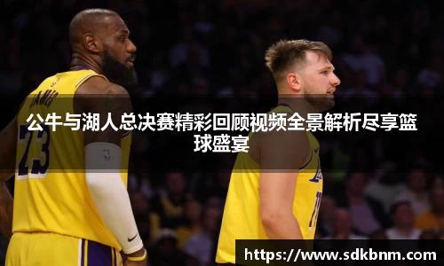 公牛与湖人总决赛精彩回顾视频全景解析尽享篮球盛宴