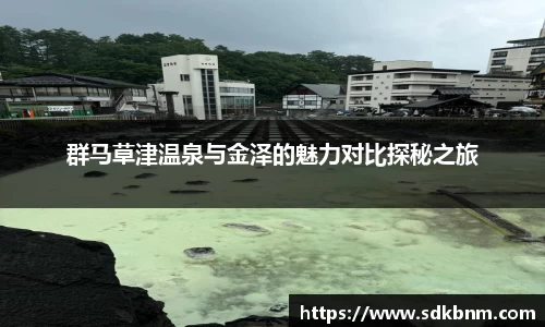 群马草津温泉与金泽的魅力对比探秘之旅