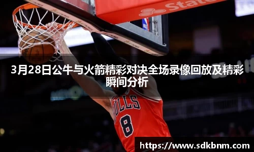 3月28日公牛与火箭精彩对决全场录像回放及精彩瞬间分析