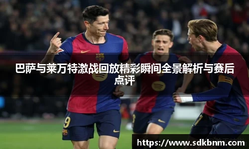 巴萨与莱万特激战回放精彩瞬间全景解析与赛后点评