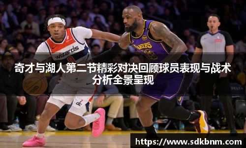 奇才与湖人第二节精彩对决回顾球员表现与战术分析全景呈现